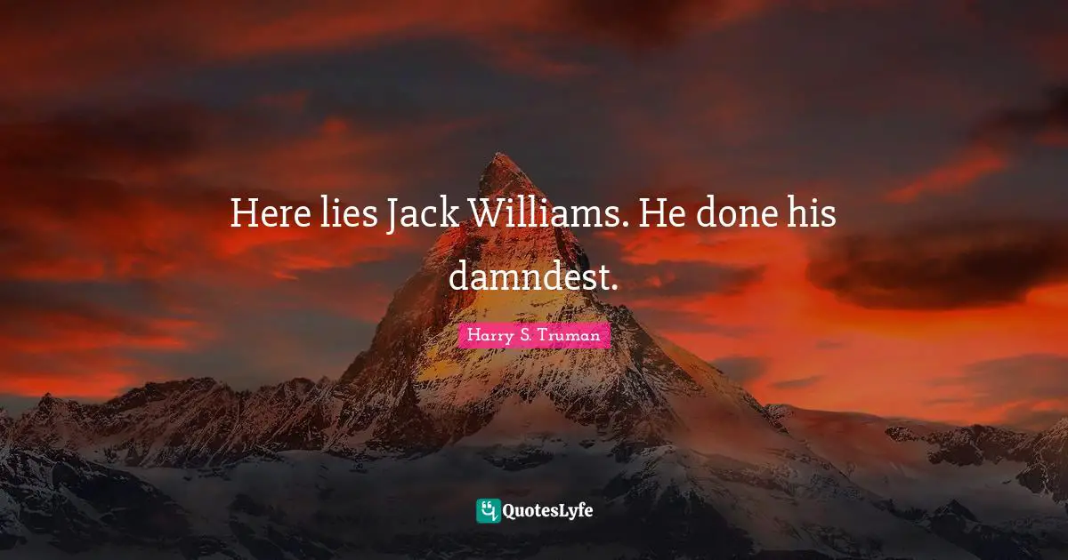 Harry S. Truman Quotes: Here lies Jack Williams. He done his damndest.