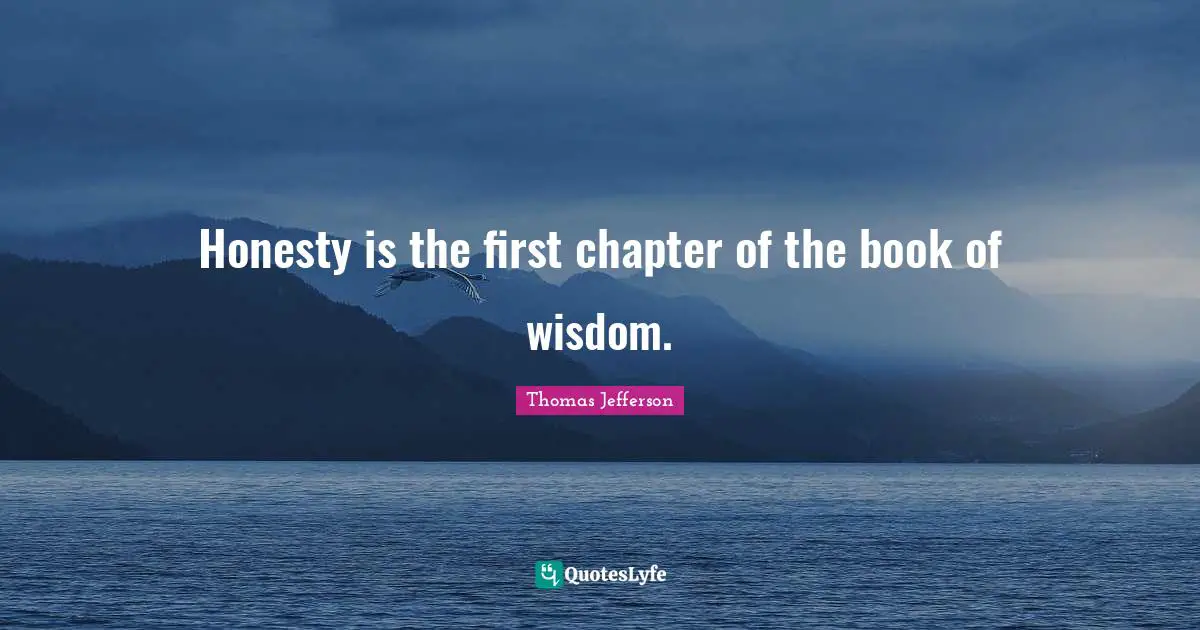 Honesty is the first chapter of the book of wisdom.