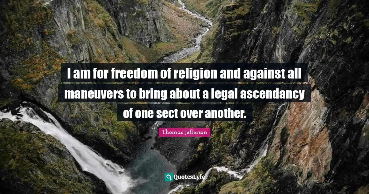 I am for freedom of religion and against all maneuvers to bring about a legal ascendancy of one sect over another.