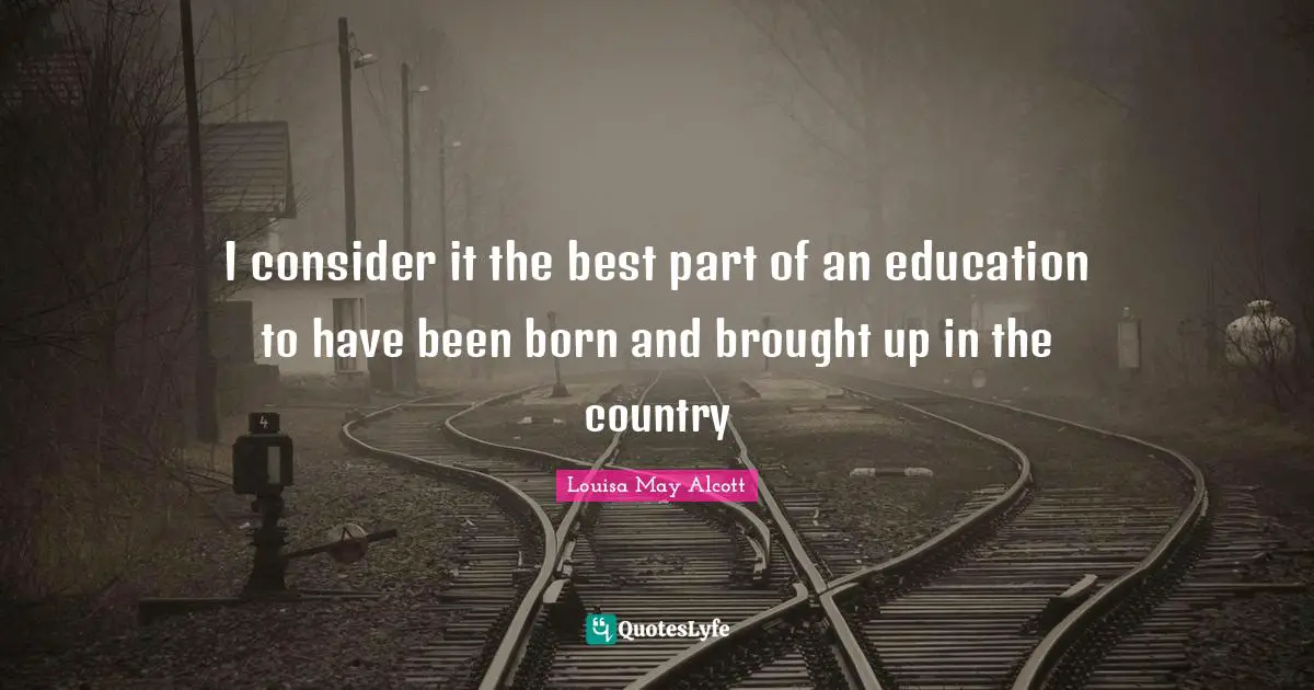 I consider it the best part of an education to have been born and brought up in the country