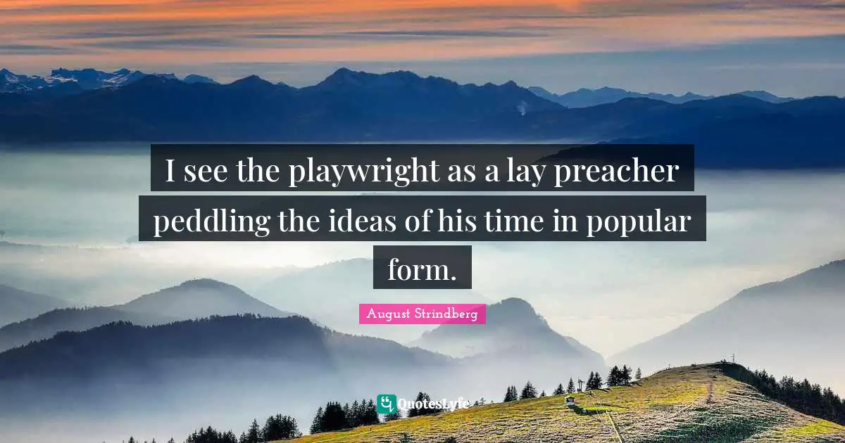 I see the playwright as a lay preacher peddling the ideas of his time in popular form.