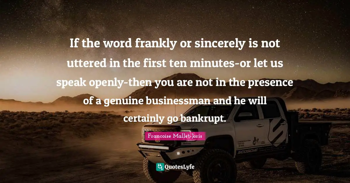 If the word frankly or sincerely is not uttered in the first ten minutes-or let us speak openly-then you are not in the presence of a genuine businessman and he will certainly go bankrupt.