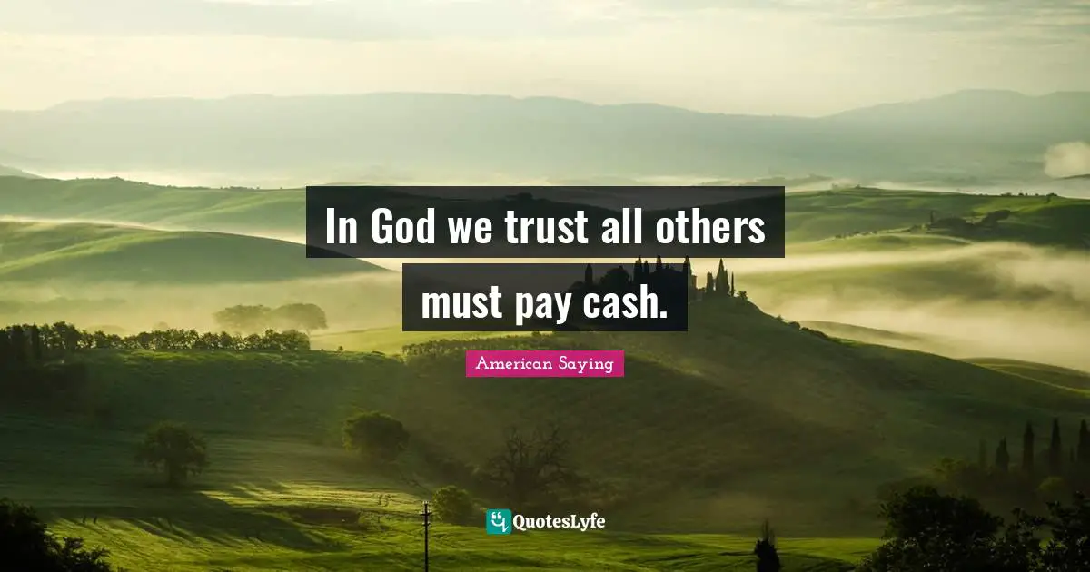 In God we trust all others must pay cash.