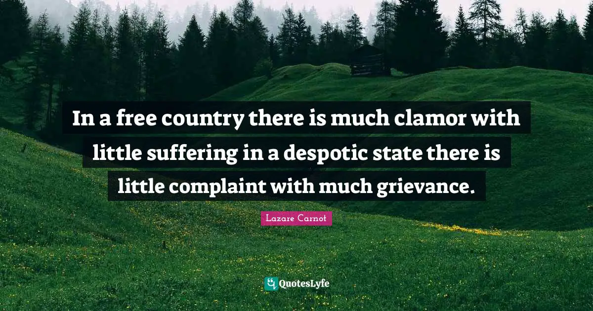 In a free country there is much clamor with little suffering in a despotic state there is little complaint with much grievance.