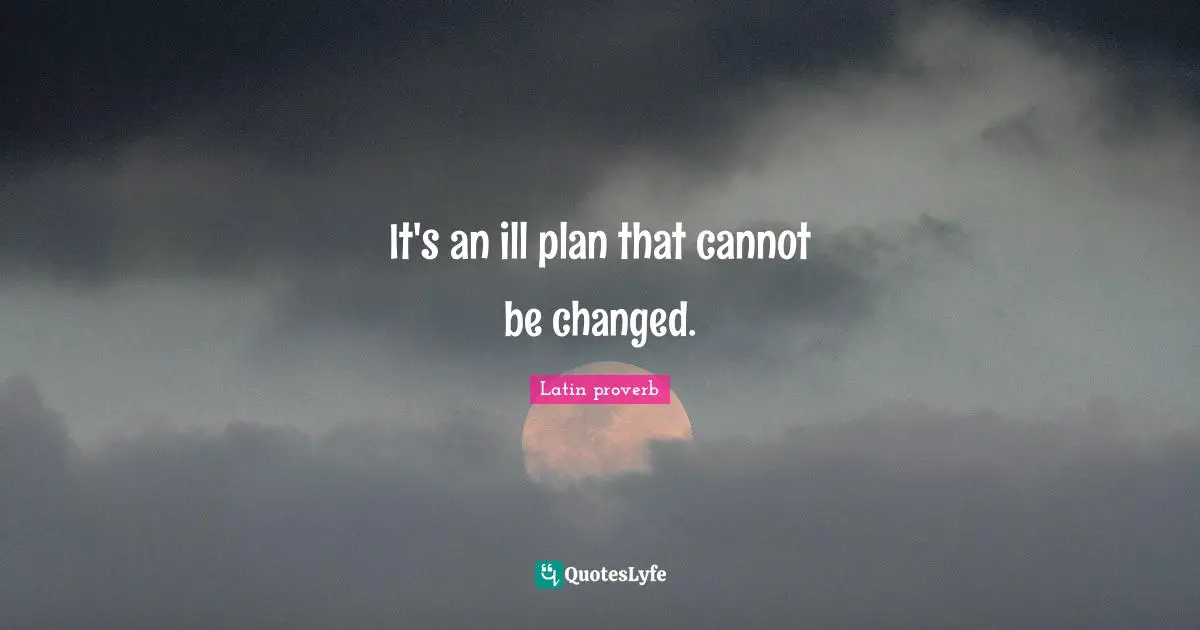 It's an ill plan that cannot be changed.