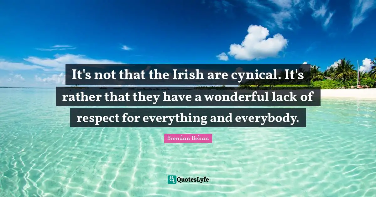 Cynicism Quotes: "It's not that the Irish are cynical. It's rather that they have a wonderful lack of respect for everything and everybody."