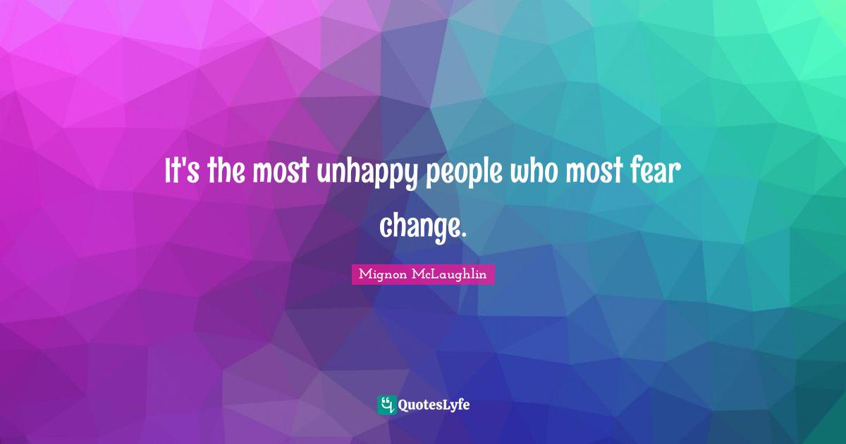 It's the most unhappy people who most fear change.