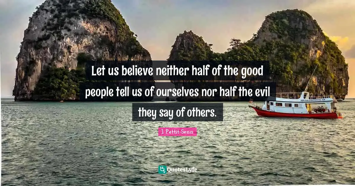 Let us believe neither half of the good people tell us of ourselves nor half the evil they say of others.