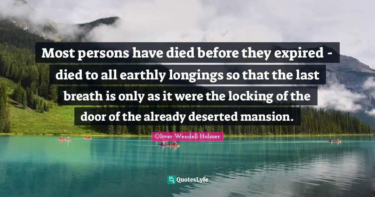 Most persons have died before they expired - died to all earthly longings so that the last breath is only as it were the locking of the door of the already deserted mansion.