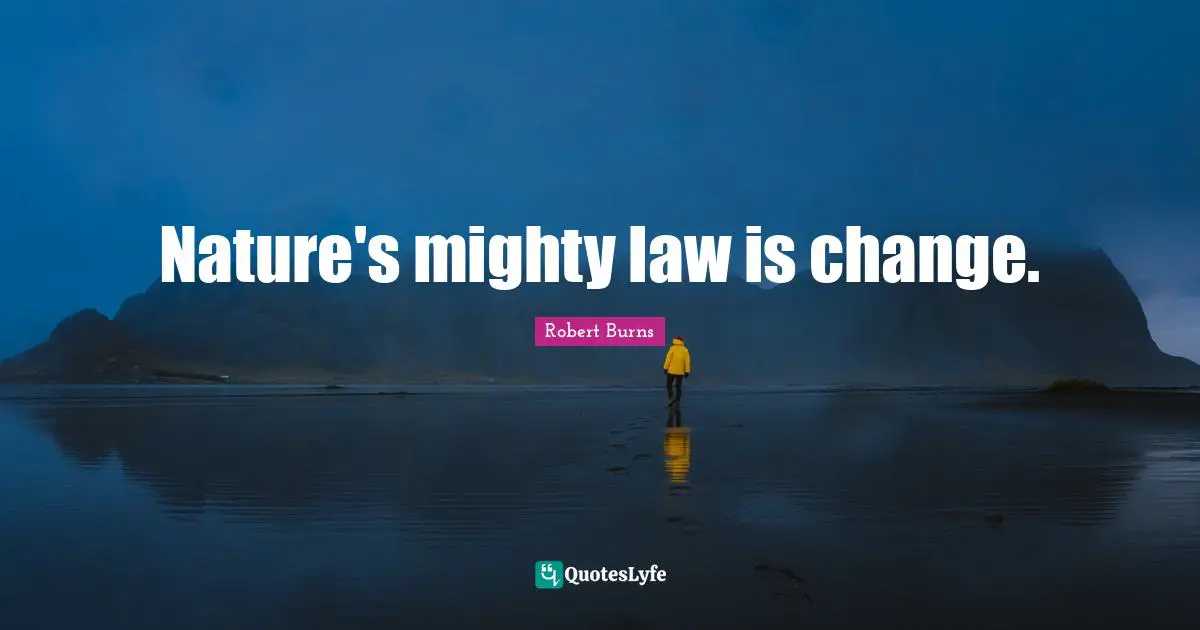 Nature's mighty law is change.