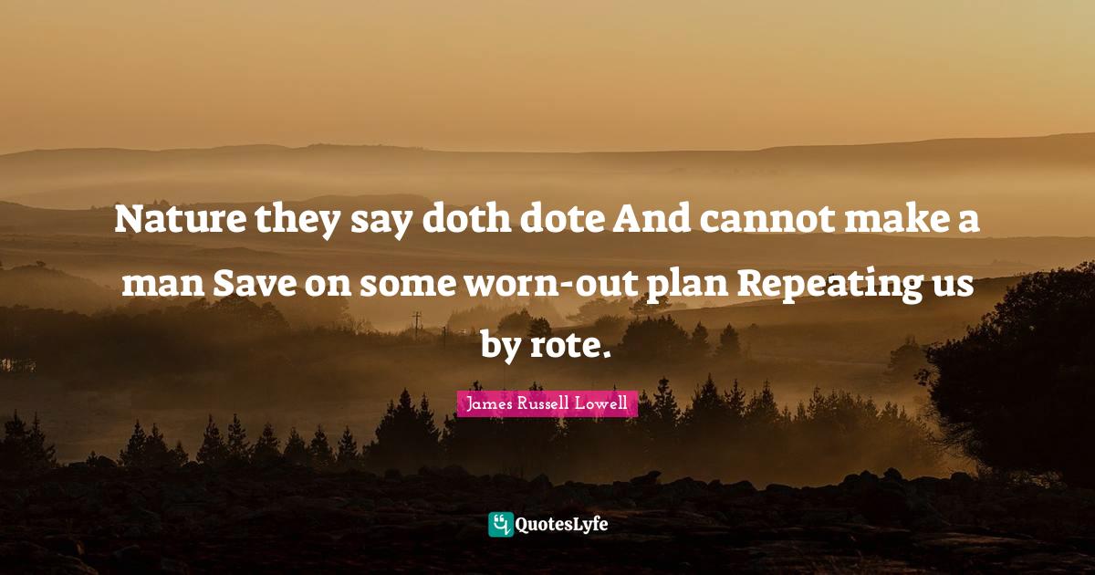 Nature they say doth dote And cannot make a man Save on some worn-out plan Repeating us by rote.