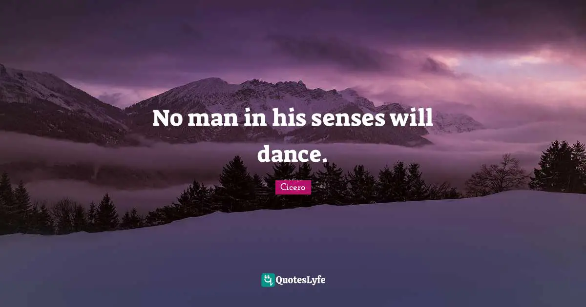 No man in his senses will dance.