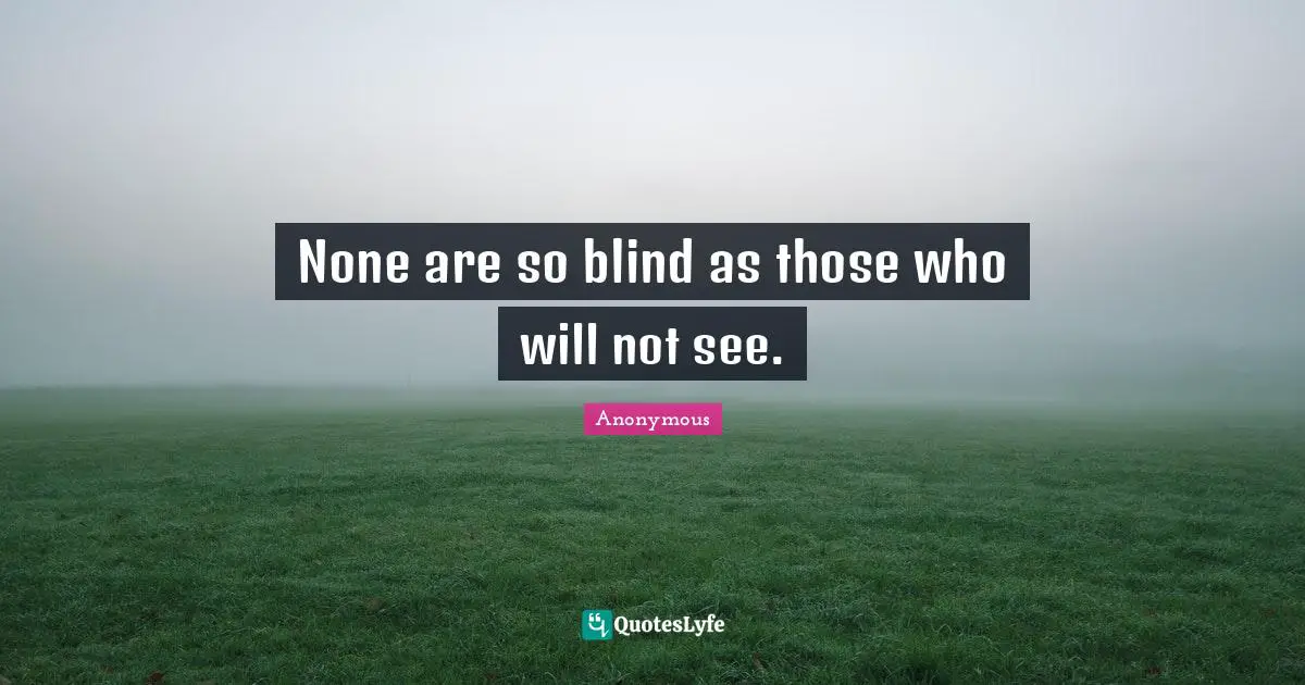 None are so blind as those who will not see.