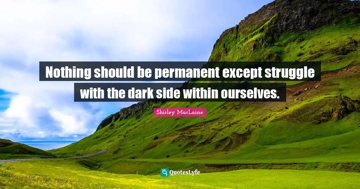 Creating Change Quotes: "Nothing should be permanent except struggle with the dark side within ourselves."