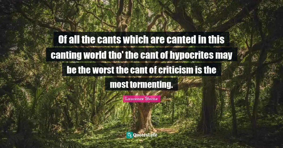 Of all the cants which are canted in this canting world tho' the cant of hypocrites may be the worst the cant of criticism is the most tormenting.