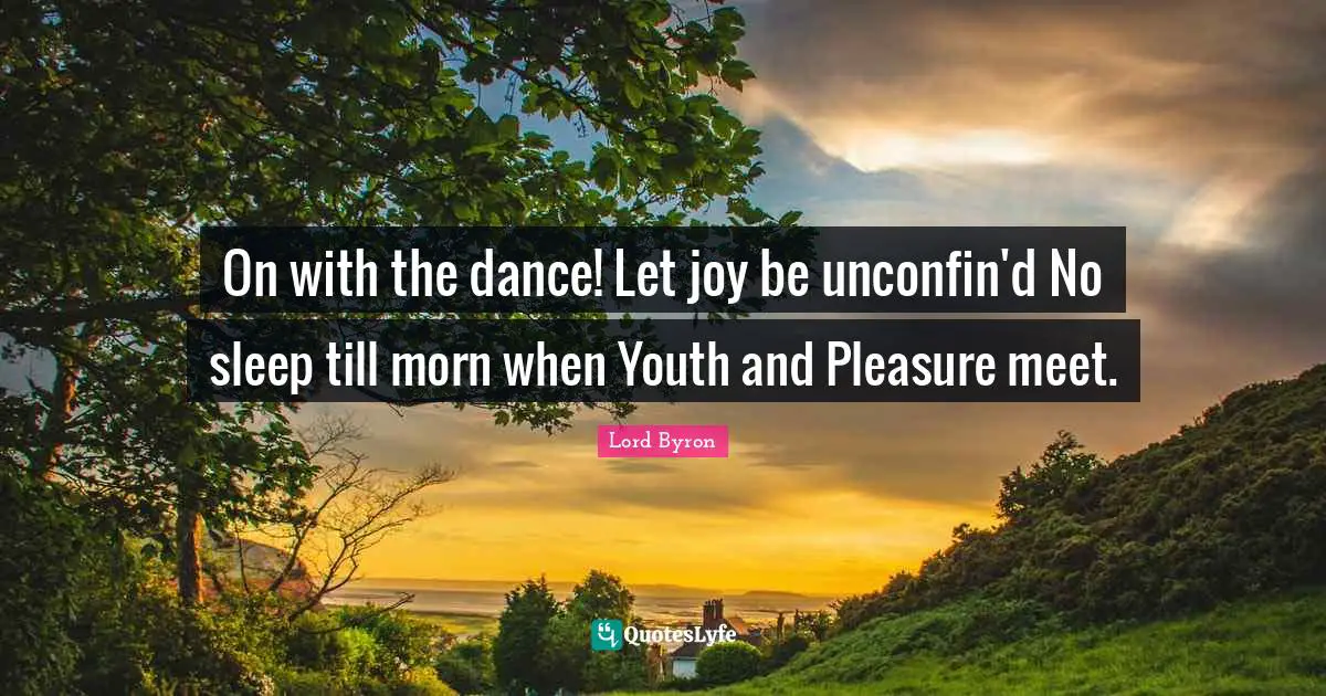 On with the dance! Let joy be unconfin'd No sleep till morn when Youth and Pleasure meet.