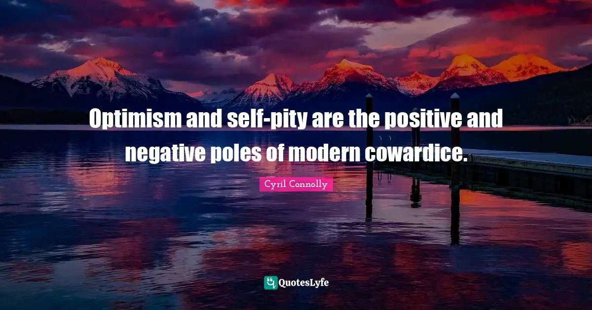 Cyril Connolly Quotes: "Optimism and self-pity are the positive and negative poles of modern cowardice."