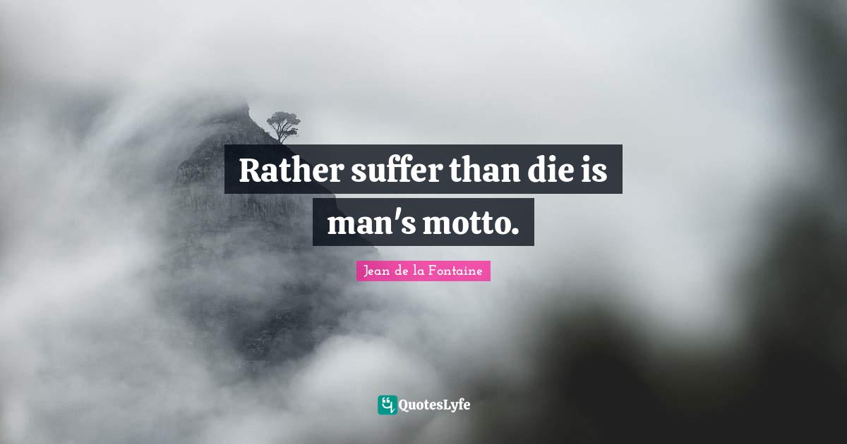 Rather suffer than die is man's motto.