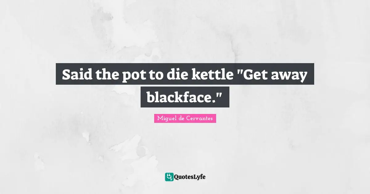 Said the pot to die kettle "Get away blackface."