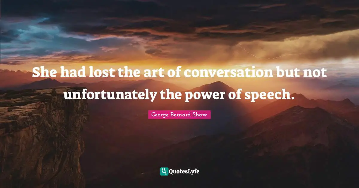 She had lost the art of conversation but not unfortunately the power of speech.