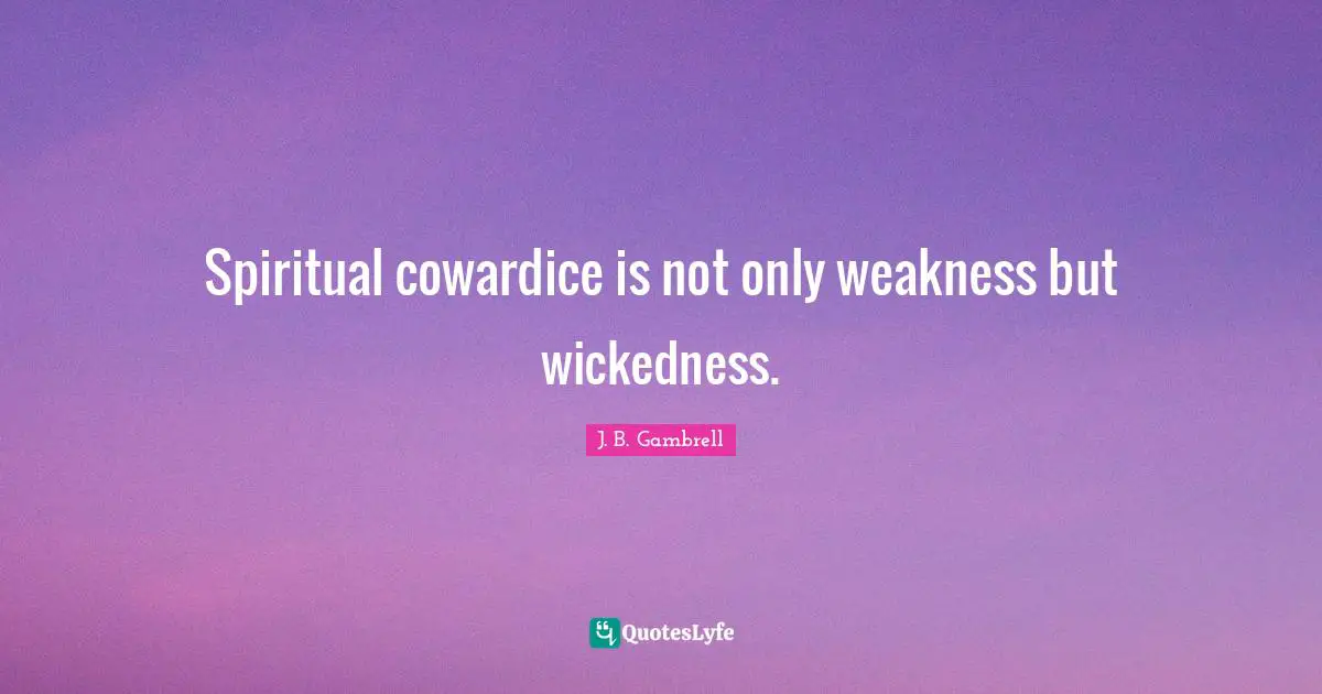 Spiritual cowardice is not only weakness but wickedness.