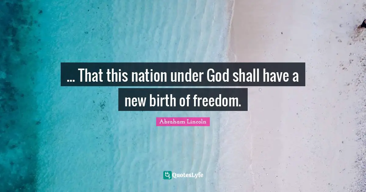 ... That this nation under God shall have a new birth of freedom.