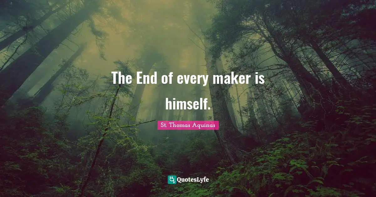 The End of every maker is himself.