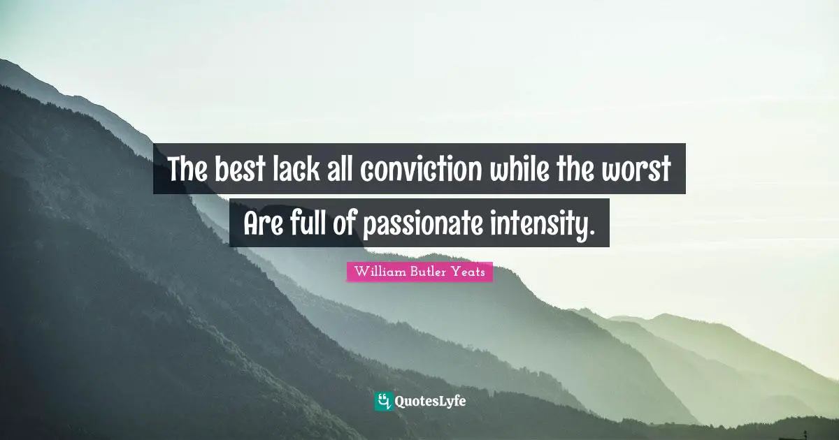 The best lack all conviction while the worst Are full of passionate intensity.
