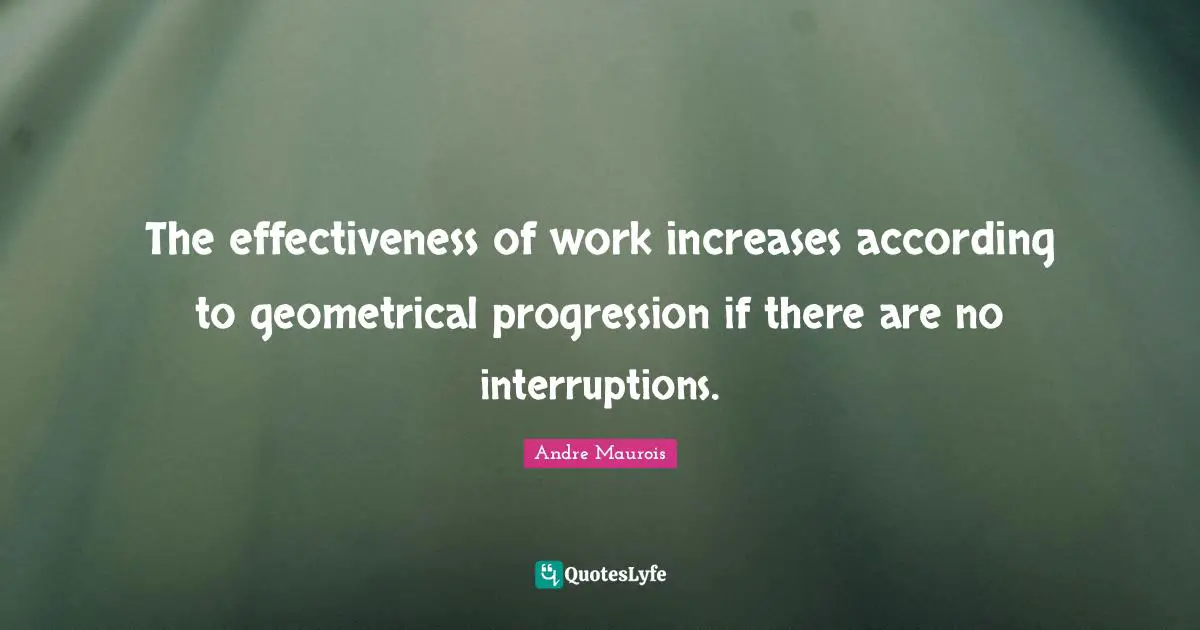 The effectiveness of work increases according to geometrical progression if there are no interruptions.