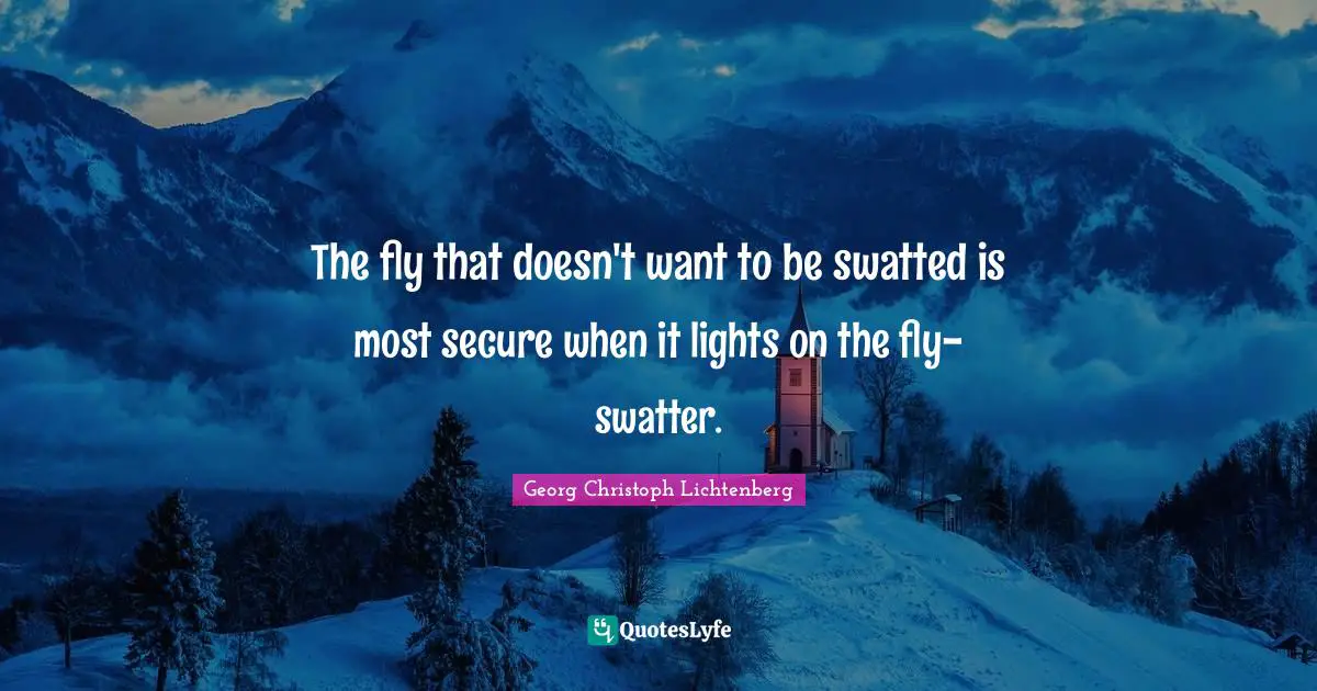 The fly that doesn't want to be swatted is most secure when it lights on the fly-swatter.