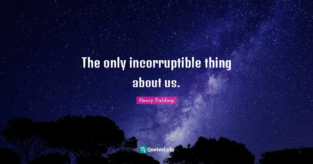 The only incorruptible thing about us.