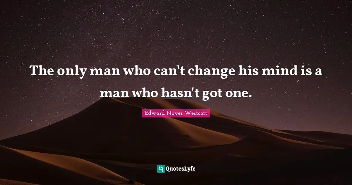 The only man who can't change his mind is a man who hasn't got one.