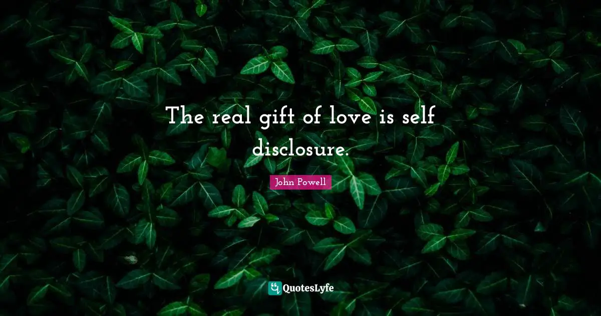 The real gift of love is self disclosure.