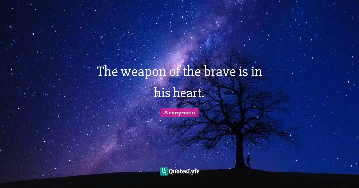 The weapon of the brave is in his heart.
