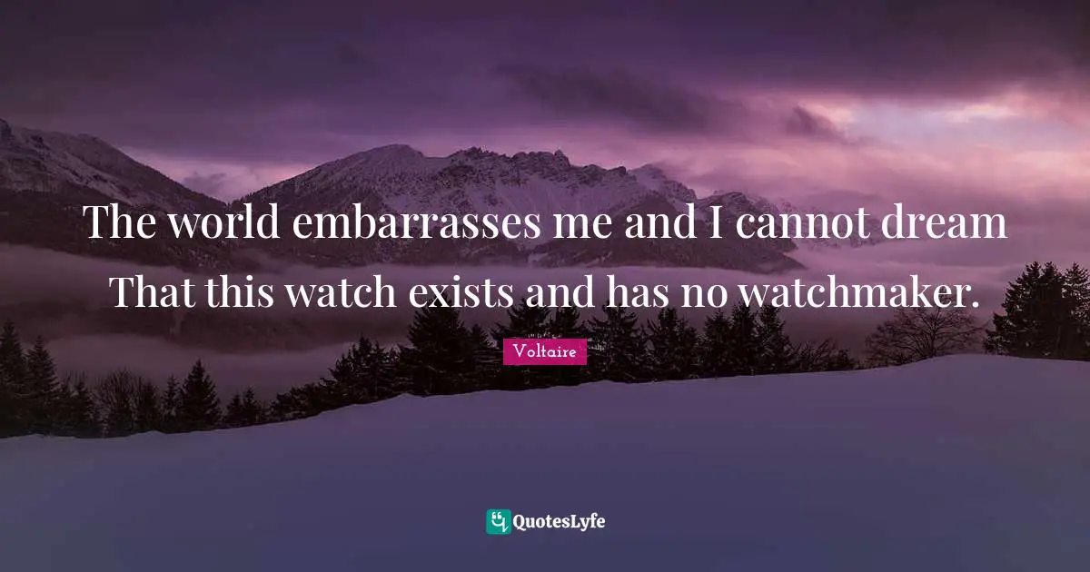 The world embarrasses me and I cannot dream That this watch exists and has no watchmaker.