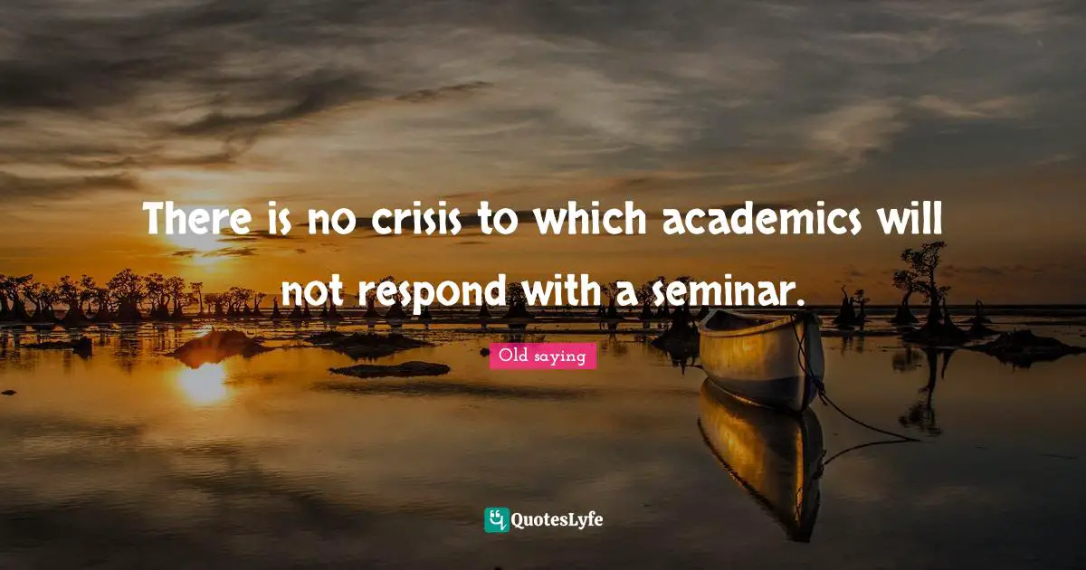 There is no crisis to which academics will not respond with a seminar.