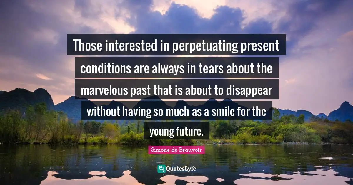 Those interested in perpetuating present conditions are always in tears about the marvelous past that is about to disappear without having so much as a smile for the young future.