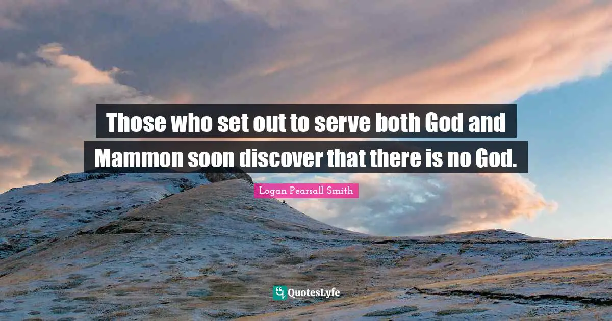 Those who set out to serve both God and Mammon soon discover that there is no God.