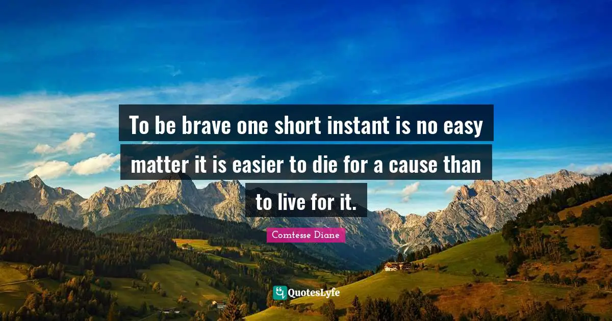 To be brave one short instant is no easy matter it is easier to die for a cause than to live for it.