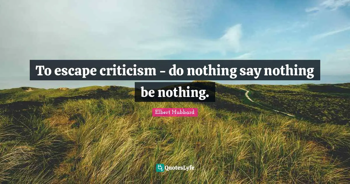 To escape criticism - do nothing say nothing be nothing.