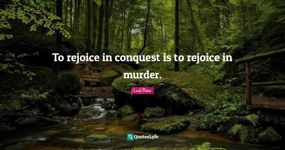 To rejoice in conquest is to rejoice in murder.