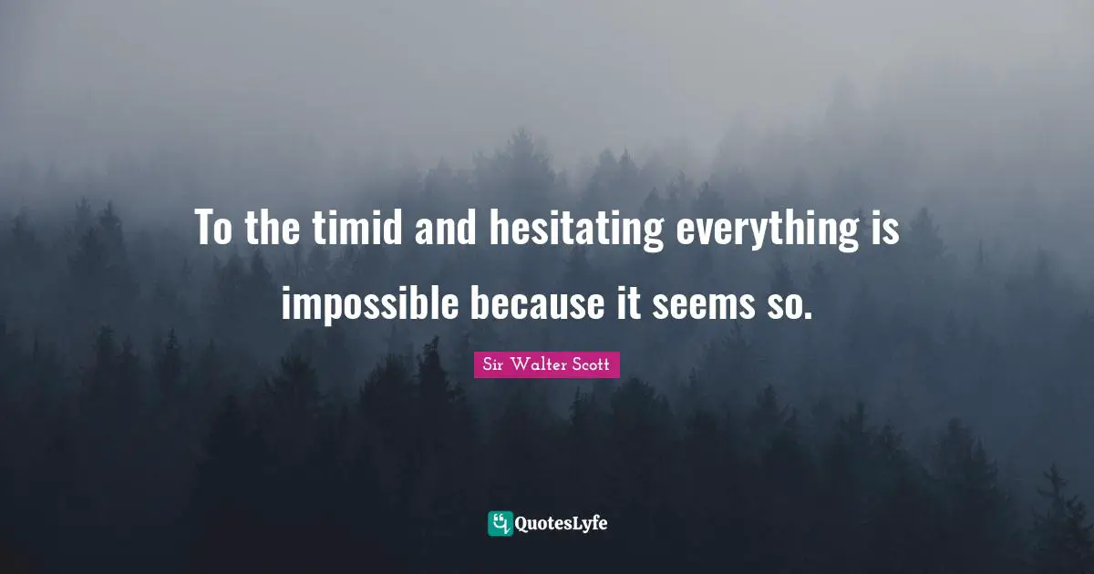 To the timid and hesitating everything is impossible because it seems so.