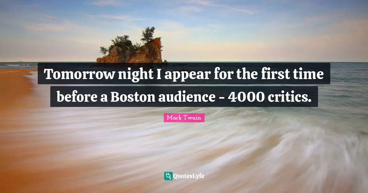 Tomorrow night I appear for the first time before a Boston audience - 4000 critics.
