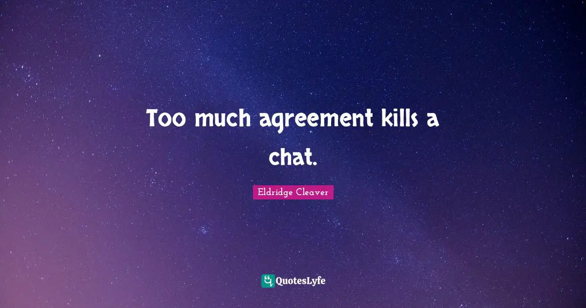 Eldridge Cleaver Quotes: "Too much agreement kills a chat."