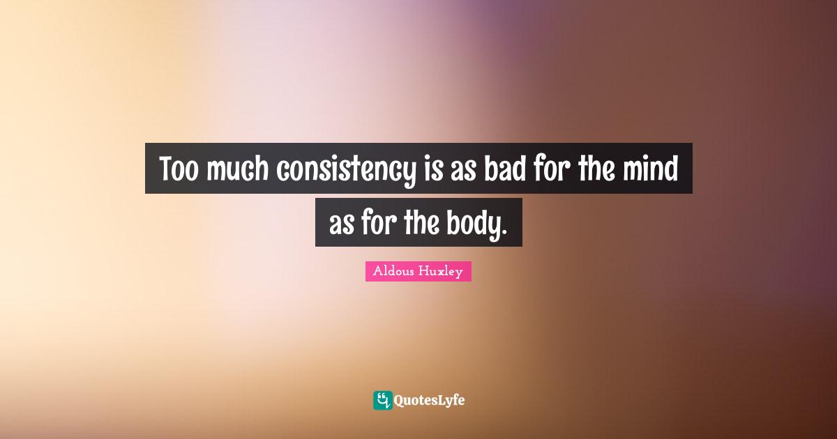 Too much consistency is as bad for the mind as for the body.