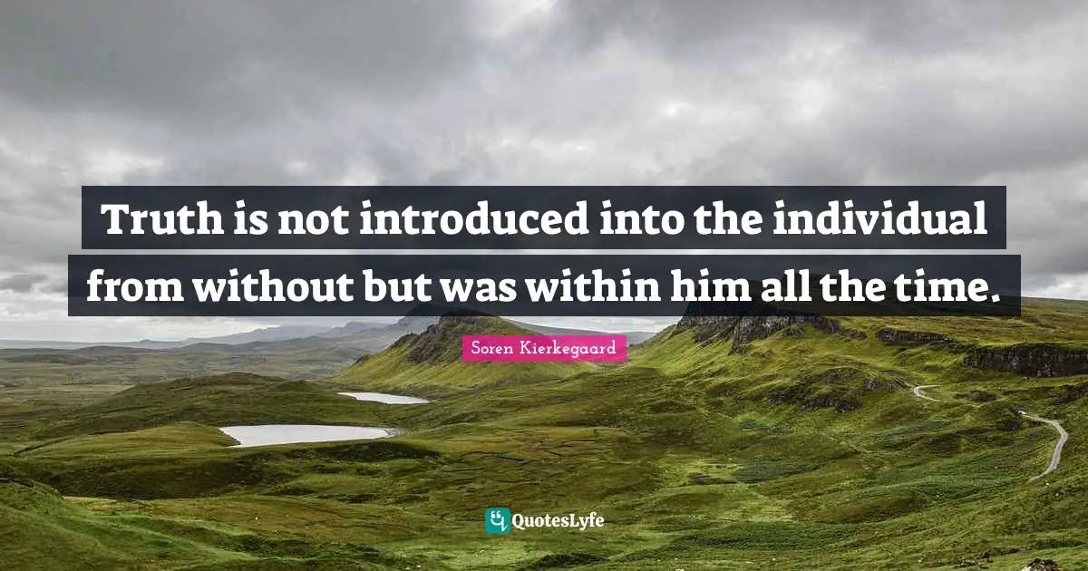 Truth is not introduced into the individual from without but was within him all the time.
