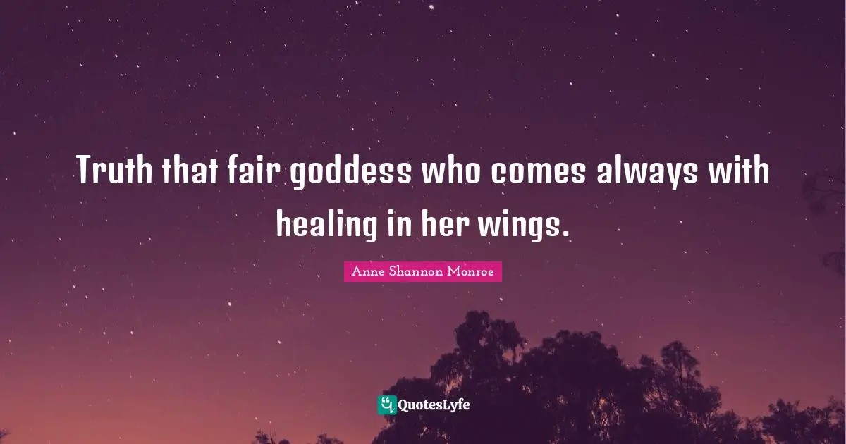 Truth that fair goddess who comes always with healing in her wings.