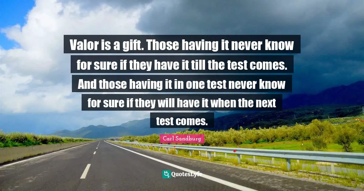 Valor is a gift. Those having it never know for sure if they have it till the test comes. And those having it in one test never know for sure if they will have it when the next test comes.