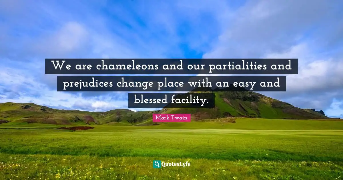 We are chameleons and our partialities and prejudices change place with an easy and blessed facility.