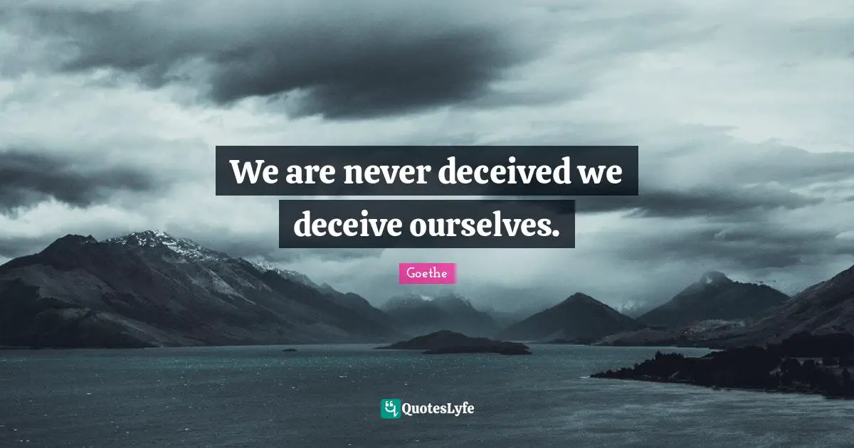 We are never deceived we deceive ourselves.